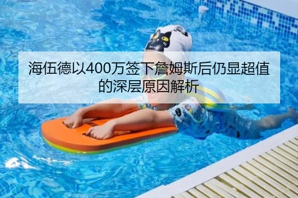 海伍德以400万签下詹姆斯后仍显超值的深层原因解析 | jinnian.comapp